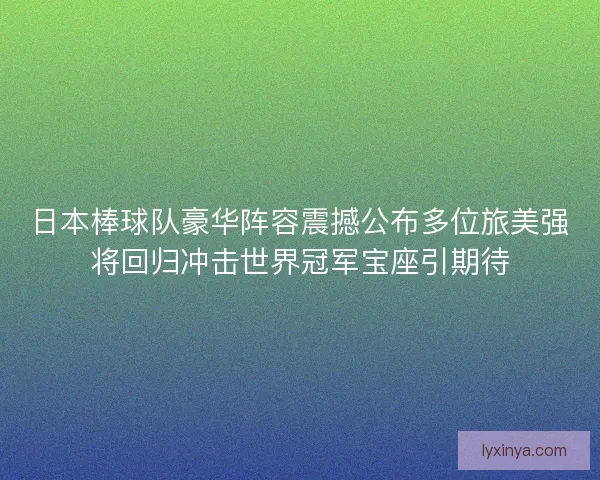 日本棒球队豪华阵容震撼公布多位旅美强将回归冲击世界冠军宝座引期待